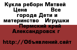 Кукла реборн Матвей › Цена ­ 13 500 - Все города Дети и материнство » Игрушки   . Пермский край,Александровск г.